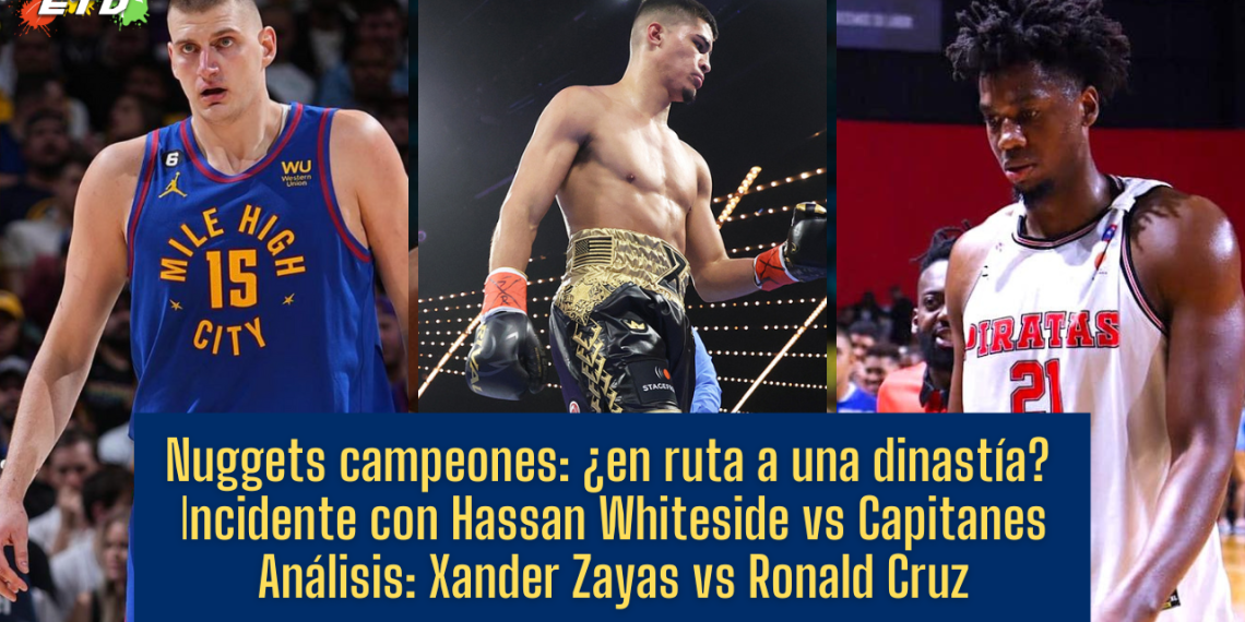ETD: ¿Nuggets la próxima dinastía?; Zayas vs Cruz; Trifulca con Whiteside